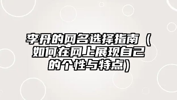 李丹的网名选择指南（如何在网上展现自己的个性与特点）