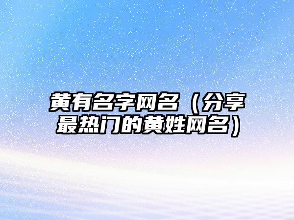 黄有名字网名（分享最热门的黄姓网名）