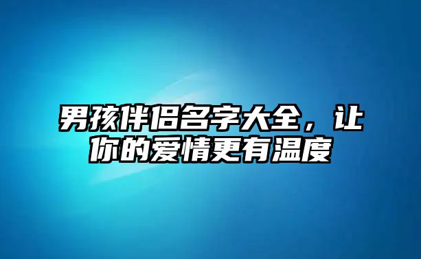 男孩伴侣名字大全，让你的爱情更有温度