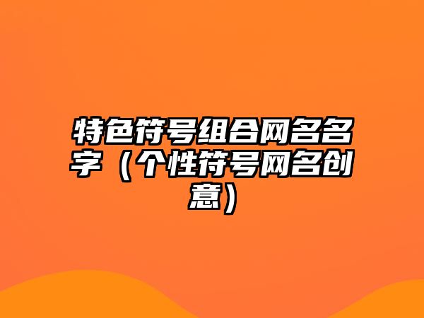 特色符号组合网名名字（个性符号网名创意）