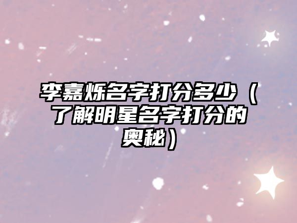 李嘉烁名字打分多少（了解明星名字打分的奥秘）