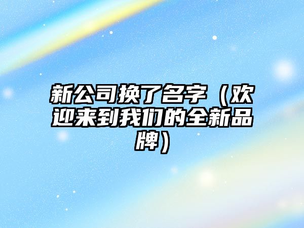 新公司换了名字（欢迎来到我们的全新品牌）