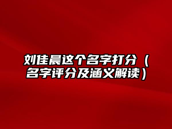 刘佳晨这个名字打分（名字评分及涵义解读）