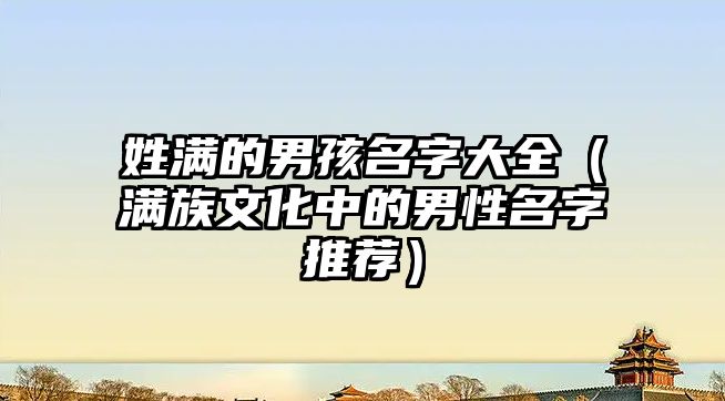 姓满的男孩名字大全（满族文化中的男性名字推荐）