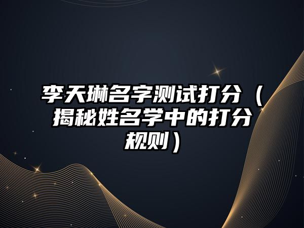 李天琳名字测试打分（揭秘姓名学中的打分规则）