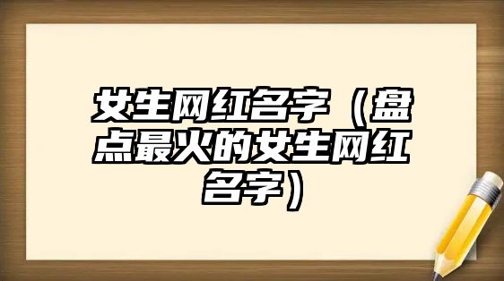 女生网红名字（盘点最火的女生网红名字）