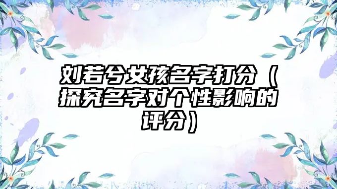 刘若兮女孩名字打分（探究名字对个性影响的评分）