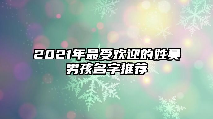 2021年最受欢迎的姓吴男孩名字推荐