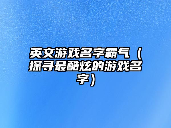 英文游戏名字霸气（探寻最酷炫的游戏名字）