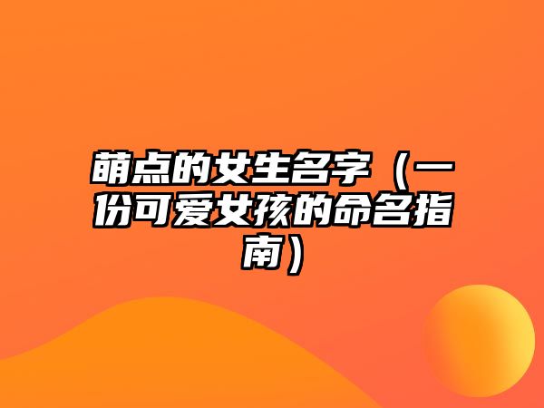 萌点的女生名字（一份可爱女孩的命名指南）