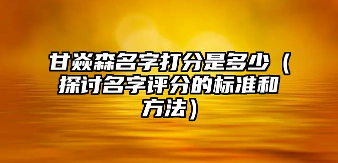 甘焱森名字打分是多少（探讨名字评分的标准和方法）