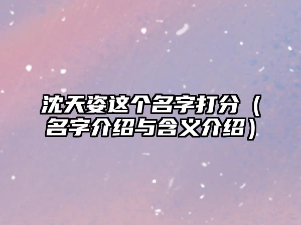 沈天姿这个名字打分（名字介绍与含义介绍）