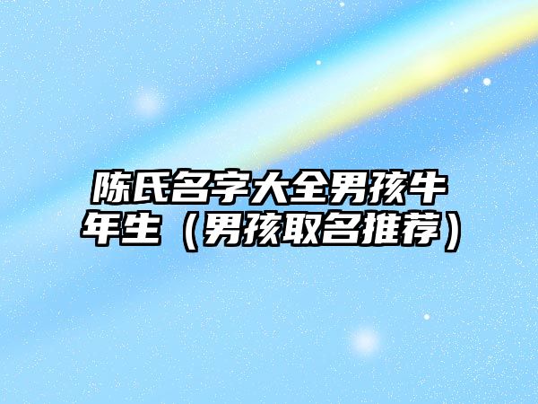 陈氏名字大全男孩牛年生（男孩取名推荐）