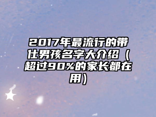 2017年最流行的带仕男孩名字大介绍（超过90%的家长都在用）