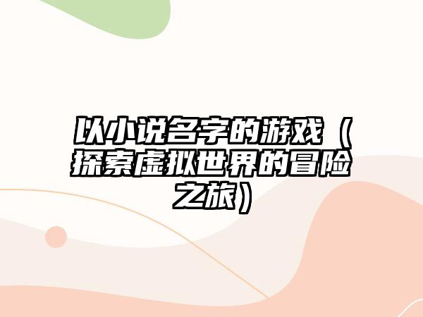 以小说名字的游戏（探索虚拟世界的冒险之旅）