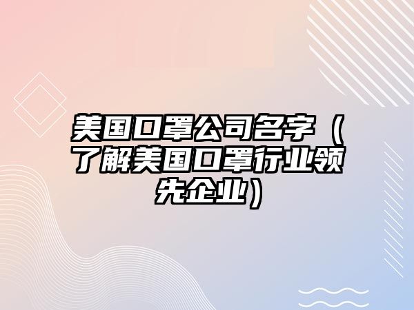 美国口罩公司名字（了解美国口罩行业领先企业）