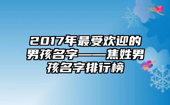 2017年最受欢迎的男孩名字——焦姓男孩名字排行榜