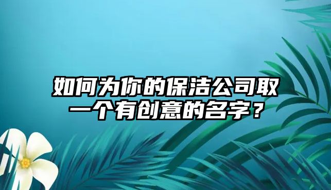 如何为你的保洁公司取一个有创意的名字？