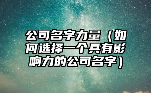 公司名字力量（如何选择一个具有影响力的公司名字）