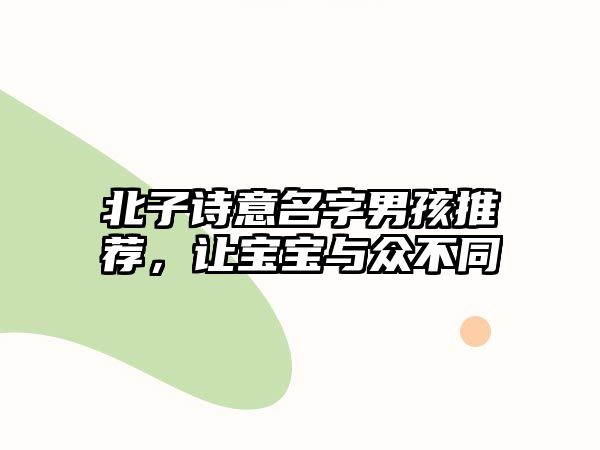 北子诗意名字男孩推荐，让宝宝与众不同