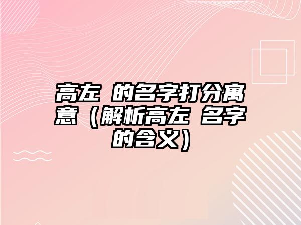 高左玥的名字打分寓意（解析高左玥名字的含义）