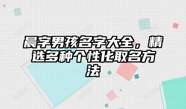 晨字男孩名字大全，精选多种个性化取名方法