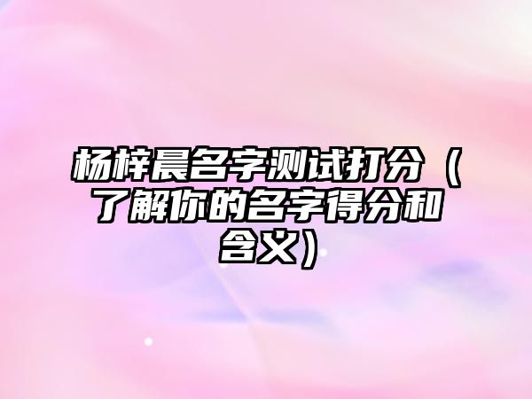 杨梓晨名字测试打分（了解你的名字得分和含义）