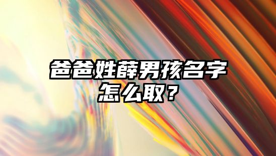 爸爸姓薛男孩名字怎么取？