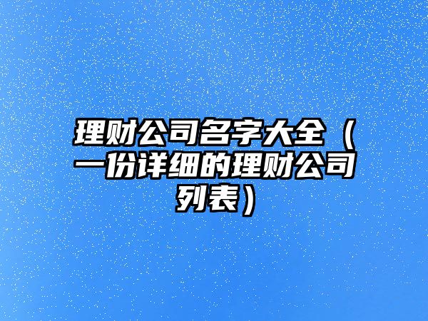 理财公司名字大全（一份详细的理财公司列表）