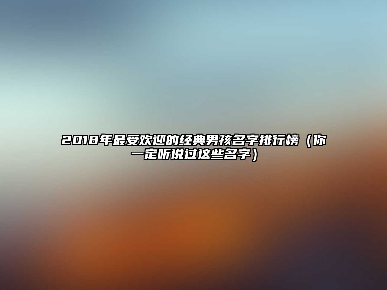 2018年最受欢迎的经典男孩名字排行榜（你一定听说过这些名字）