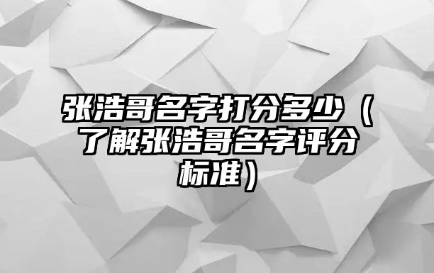 张浩哥名字打分多少（了解张浩哥名字评分标准）