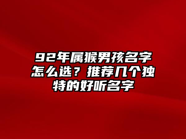 92年属猴男孩名字怎么选？推荐几个独特的好听名字