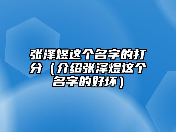 张泽煜这个名字的打分（介绍张泽煜这个名字的好坏）