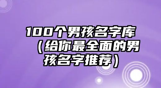 100个男孩名字库（给你最全面的男孩名字推荐）