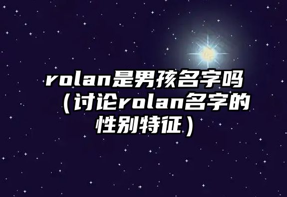 rolan是男孩名字吗（讨论rolan名字的性别特征）