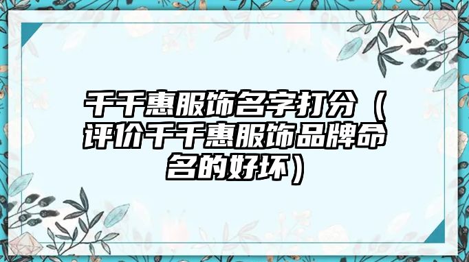 千千惠服饰名字打分（评价千千惠服饰品牌命名的好坏）