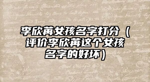 李欣苒女孩名字打分（评价李欣苒这个女孩名字的好坏）