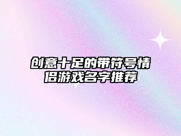 创意十足的带符号情侣游戏名字推荐