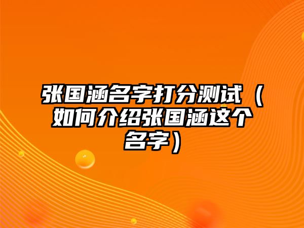 张国涵名字打分测试（如何介绍张国涵这个名字）