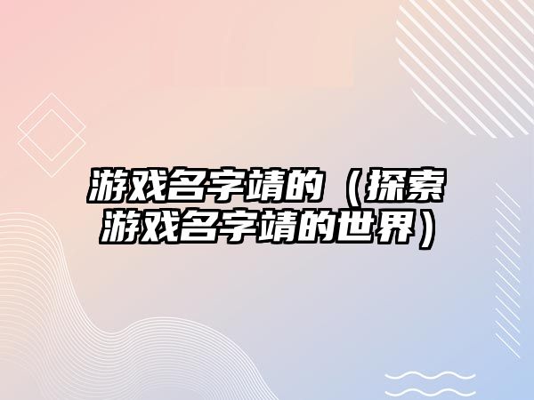 游戏名字靖的（探索游戏名字靖的世界）