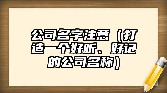 公司名字注意（打造一个好听、好记的公司名称）