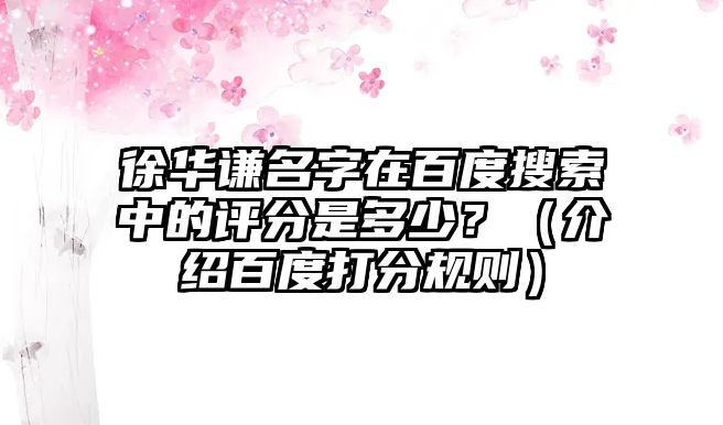 徐华谦名字在百度搜索中的评分是多少？（介绍百度打分规则）