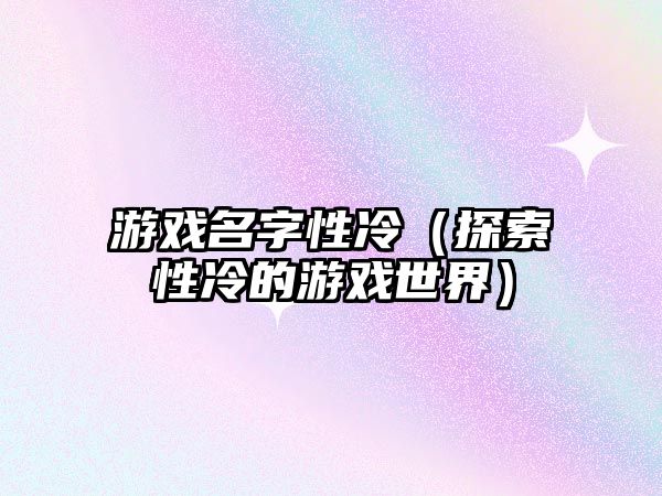 游戏名字性冷（探索性冷的游戏世界）