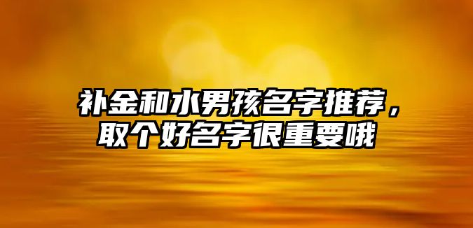 补金和水男孩名字推荐，取个好名字很重要哦