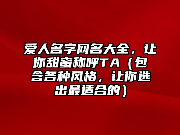 爱人名字网名大全，让你甜蜜称呼TA（包含各种风格，让你选出最适合的）