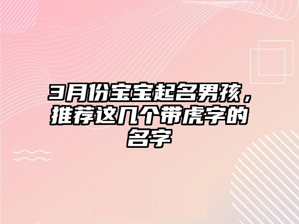 3月份宝宝起名男孩，推荐这几个带虎字的名字