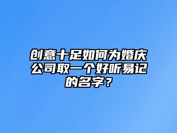 创意十足如何为婚庆公司取一个好听易记的名字？