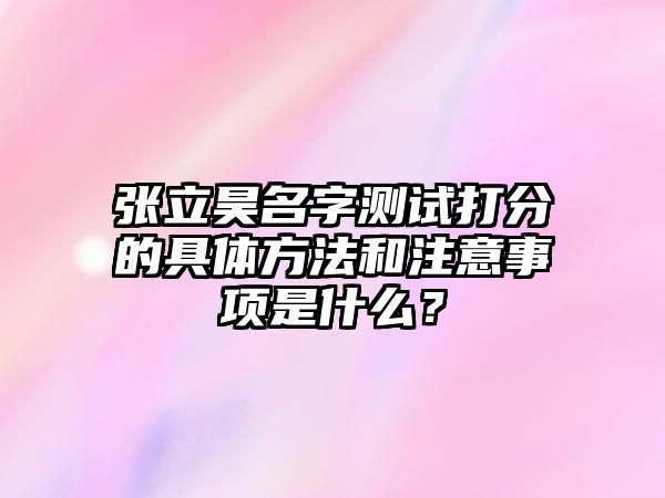 张立昊名字测试打分的具体方法和注意事项是什么？