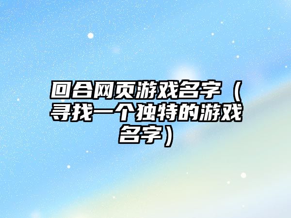 回合网页游戏名字（寻找一个独特的游戏名字）