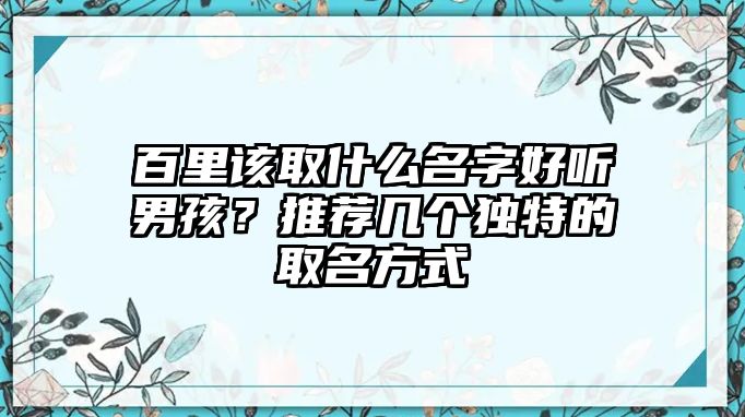 百里该取什么名字好听男孩？推荐几个独特的取名方式